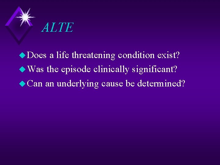 ALTE u Does a life threatening condition exist? u Was the episode clinically significant?