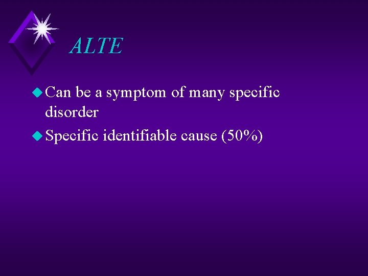 ALTE u Can be a symptom of many specific disorder u Specific identifiable cause