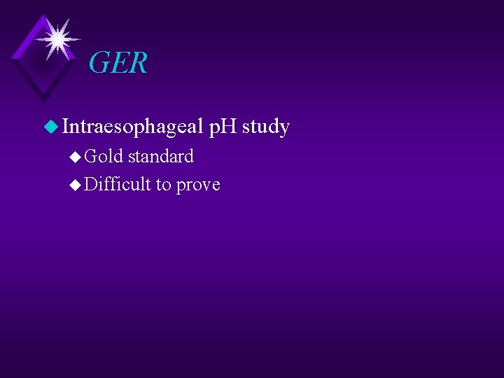 GER u Intraesophageal u Gold p. H study standard u Difficult to prove 