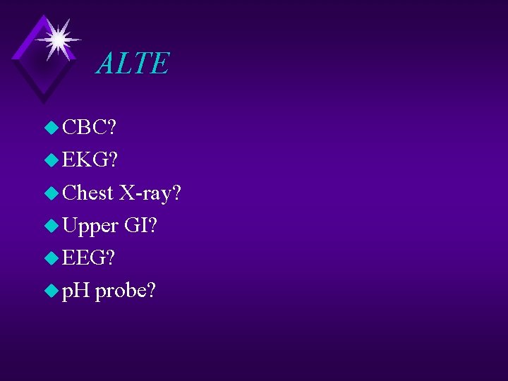 ALTE u CBC? u EKG? u Chest X-ray? u Upper GI? u EEG? u