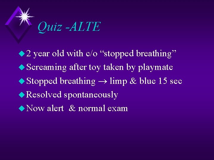 Quiz -ALTE u 2 year old with c/o “stopped breathing” u Screaming after toy