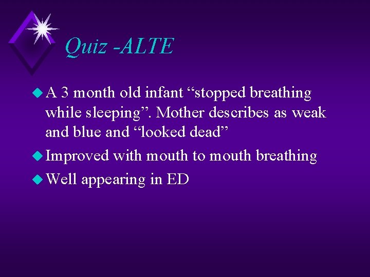 Quiz -ALTE u. A 3 month old infant “stopped breathing while sleeping”. Mother describes