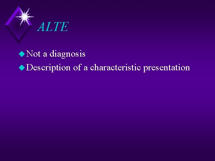 ALTE u Not a diagnosis u Description of a characteristic presentation 