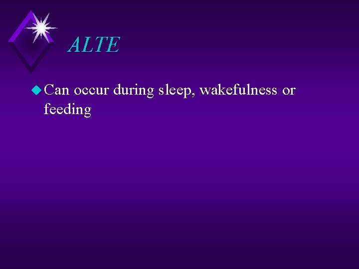 ALTE u Can occur during sleep, wakefulness or feeding 