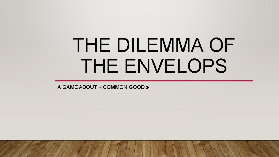 THE DILEMMA OF THE ENVELOPS A GAME ABOUT « COMMON GOOD » 