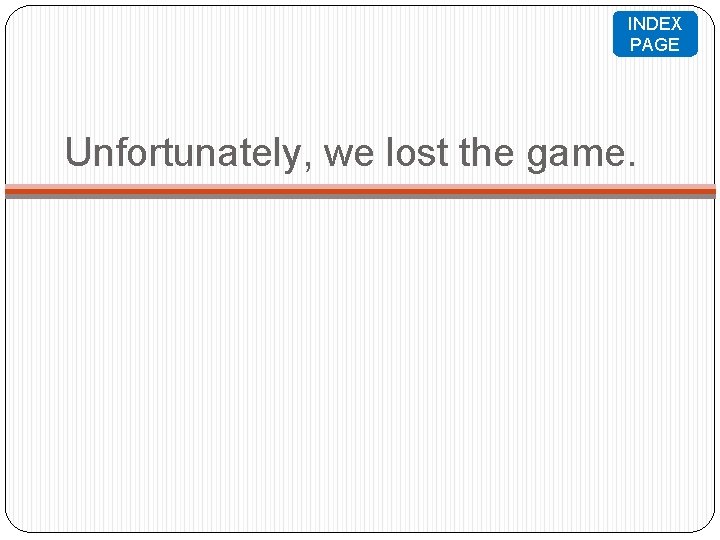 INDEX PAGE Unfortunately, we lost the game. 