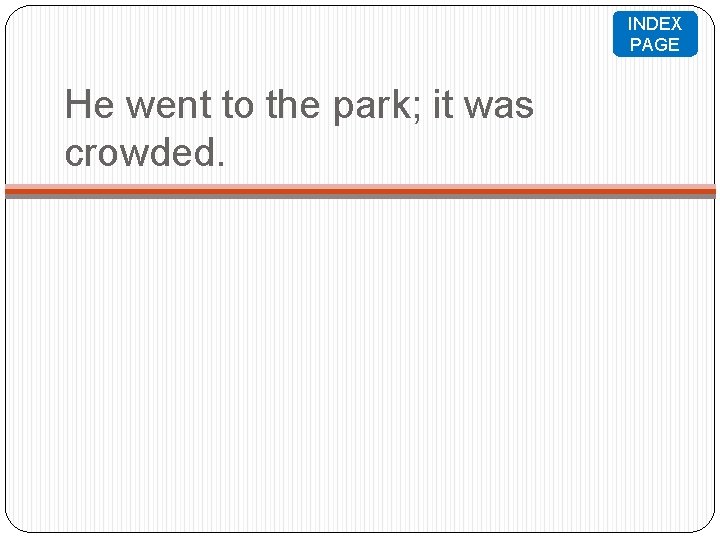 INDEX PAGE He went to the park; it was crowded. 