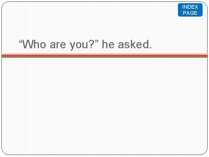 INDEX PAGE “Who are you? ” he asked. 