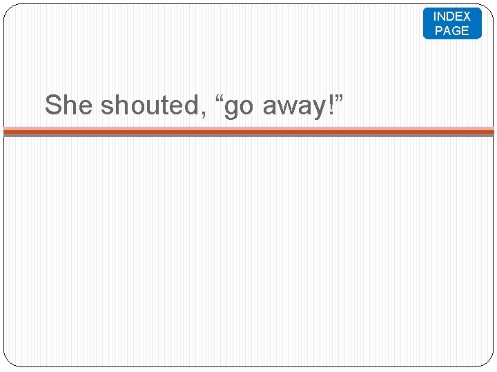 INDEX PAGE She shouted, “go away!” INDEX PAGE She shouted, “go away!”