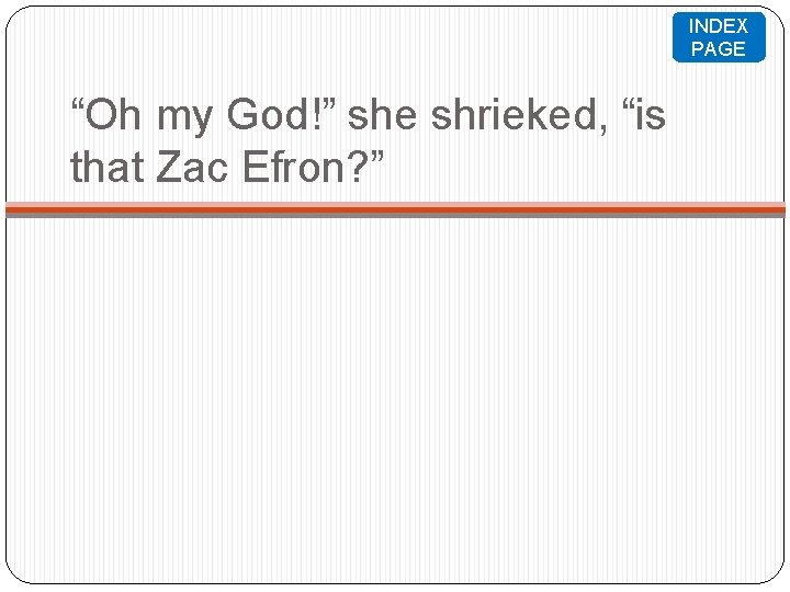 INDEX PAGE “Oh my God!” she shrieked, “is that Zac Efron? ” 
