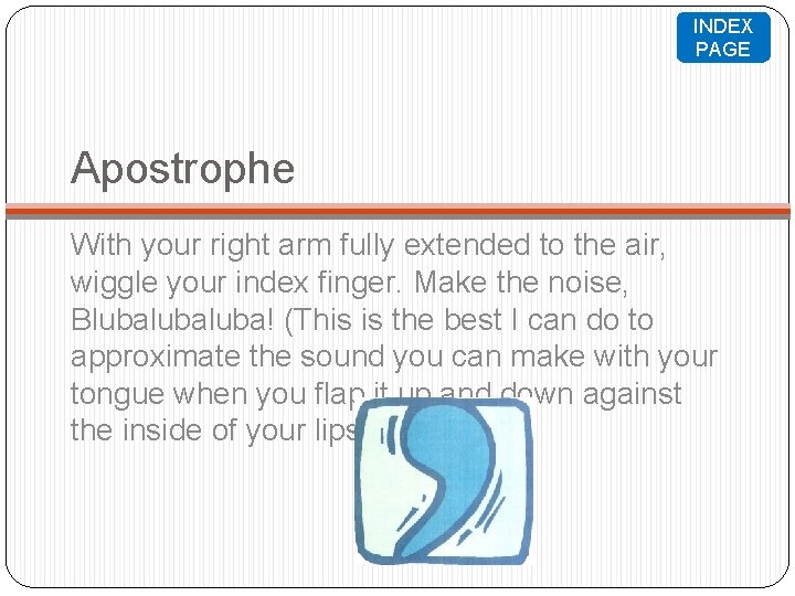 INDEX PAGE Apostrophe With your right arm fully extended to the air, wiggle your