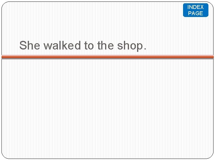 INDEX PAGE She walked to the shop. INDEX PAGE She walked to the shop.