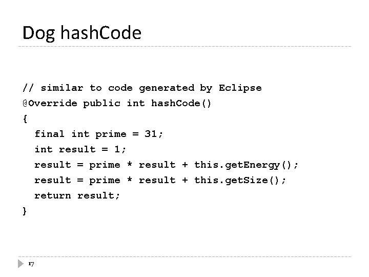 Dog hash. Code // similar to code generated by Eclipse @Override public int hash.