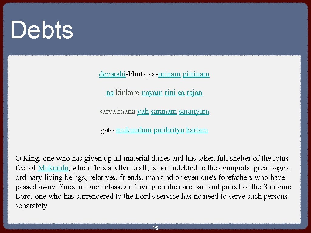 Debts devarshi-bhutapta-nrinam pitrinam na kinkaro nayam rini ca rajan sarvatmana yah saranam saranyam gato
