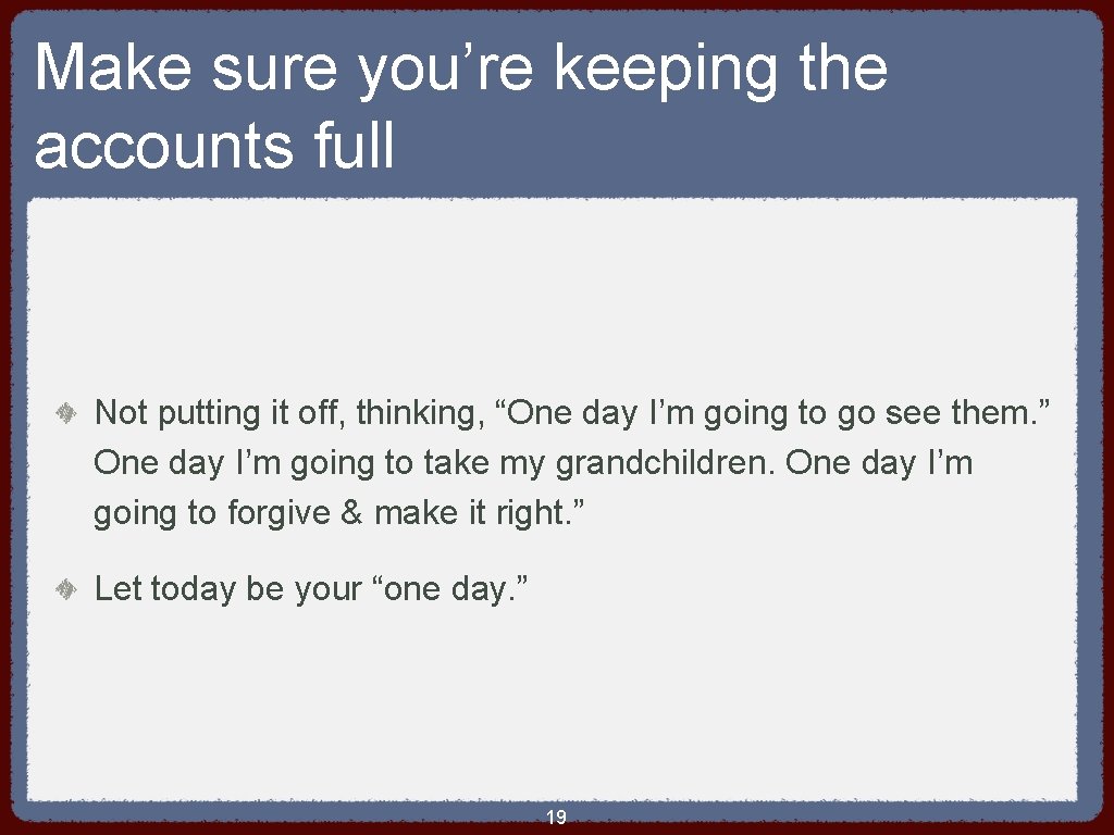 Make sure you’re keeping the accounts full Not putting it off, thinking, “One day