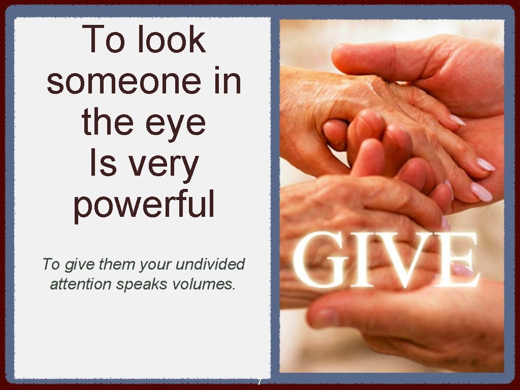 To look someone in the eye Is very powerful To give them your undivided