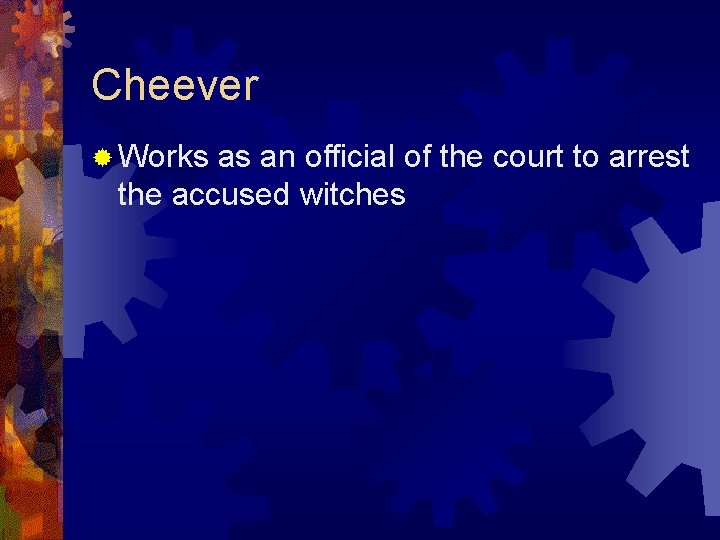 Cheever ® Works as an official of the court to arrest the accused witches