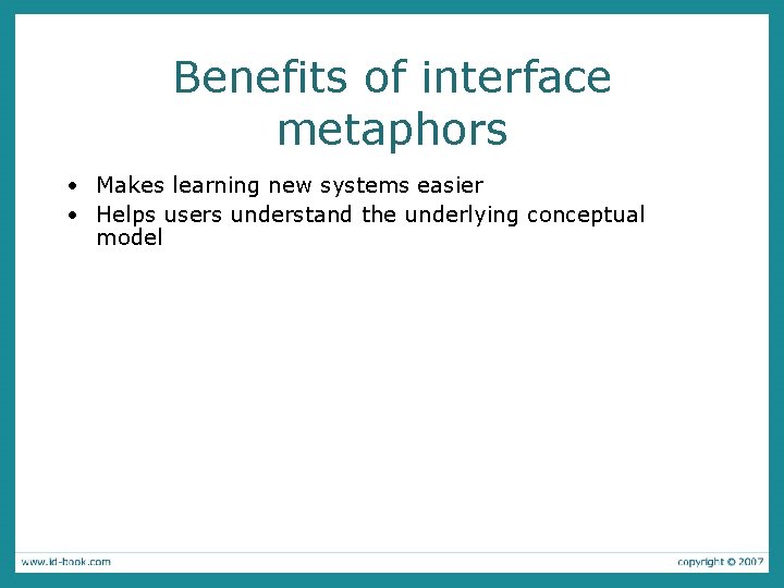 Benefits of interface metaphors • Makes learning new systems easier • Helps users understand