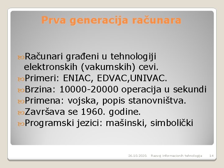 Prva generacija računara Računari građeni u tehnologiji elektronskih (vakumskih) cevi. Primeri: ENIAC, EDVAC, UNIVAC.