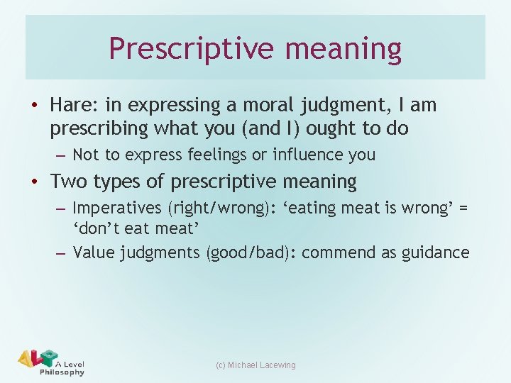 Prescriptive meaning • Hare: in expressing a moral judgment, I am prescribing what you
