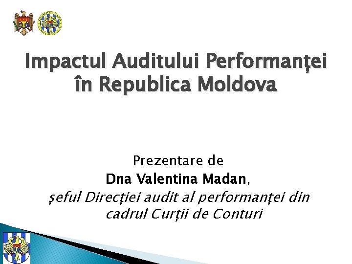 Impactul Auditului Performanței în Republica Moldova Prezentare de Dna Valentina Madan, șeful Direcției audit