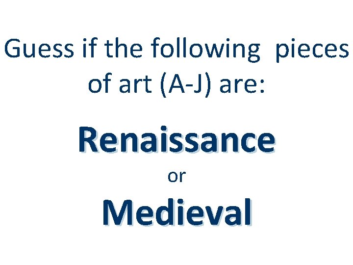 Guess if the following pieces of art (A-J) are: Renaissance or Medieval 