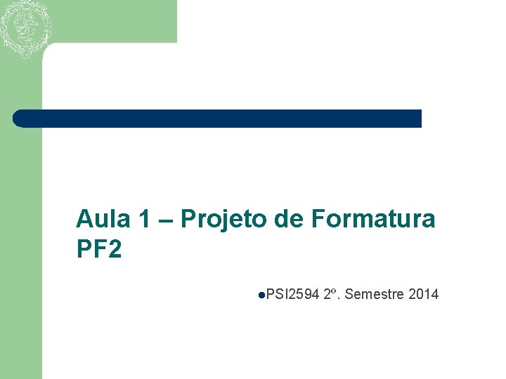 Aula 1 – Projeto de Formatura PF 2 l. PSI 2594 2º. Semestre 2014
