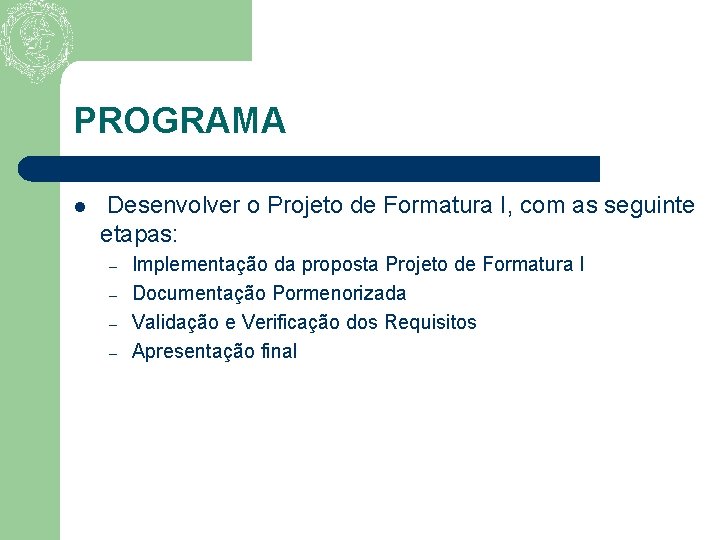 PROGRAMA l Desenvolver o Projeto de Formatura I, com as seguinte etapas: – –