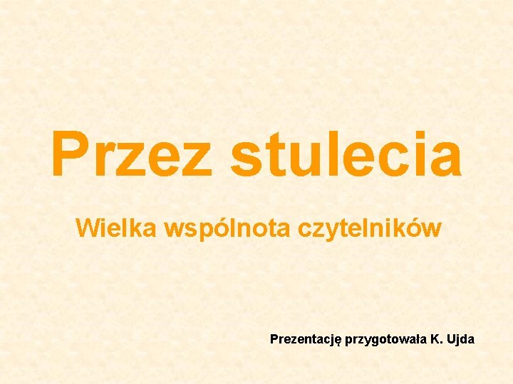 Przez stulecia Wielka wspólnota czytelników Prezentację przygotowała K. Ujda 