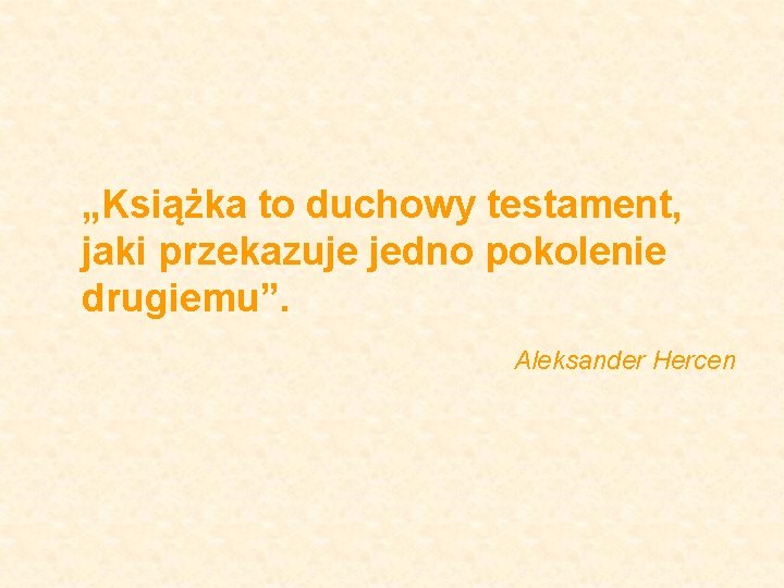 „Książka to duchowy testament, jaki przekazuje jedno pokolenie drugiemu”. Aleksander Hercen 