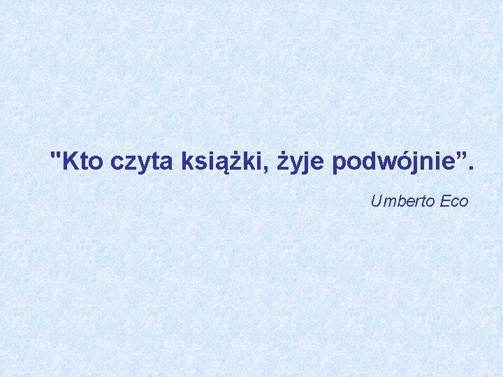 "Kto czyta książki, żyje podwójnie”. Umberto Eco 