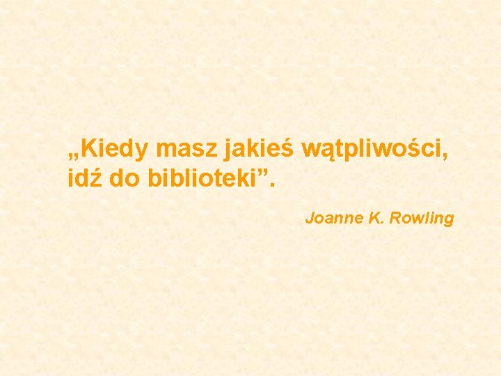 „Kiedy masz jakieś wątpliwości, idź do biblioteki”. Joanne K. Rowling 