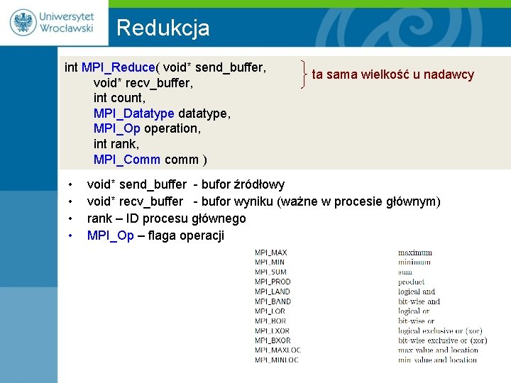 Redukcja int MPI_Reduce( void* send_buffer, void* recv_buffer, int count, MPI_Datatype datatype, MPI_Op operation, int