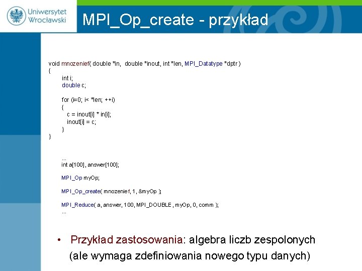 MPI_Op_create - przykład void mnozenief( double *in, double *inout, int *len, MPI_Datatype *dptr )