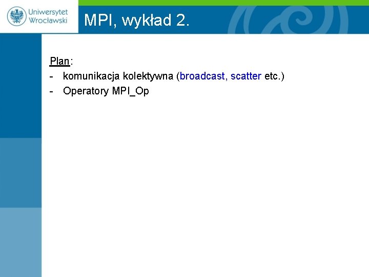 MPI, wykład 2. Plan: - komunikacja kolektywna (broadcast, scatter etc. ) - Operatory MPI_Op