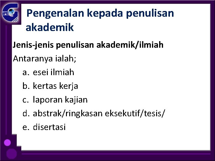  Pengenalan kepada penulisan akademik Jenis-jenis penulisan akademik/ilmiah Antaranya ialah; a. esei ilmiah b.