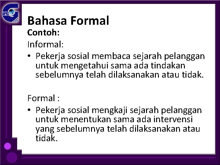 Bahasa Formal Contoh: Informal: • Pekerja sosial membaca sejarah pelanggan untuk mengetahui sama ada