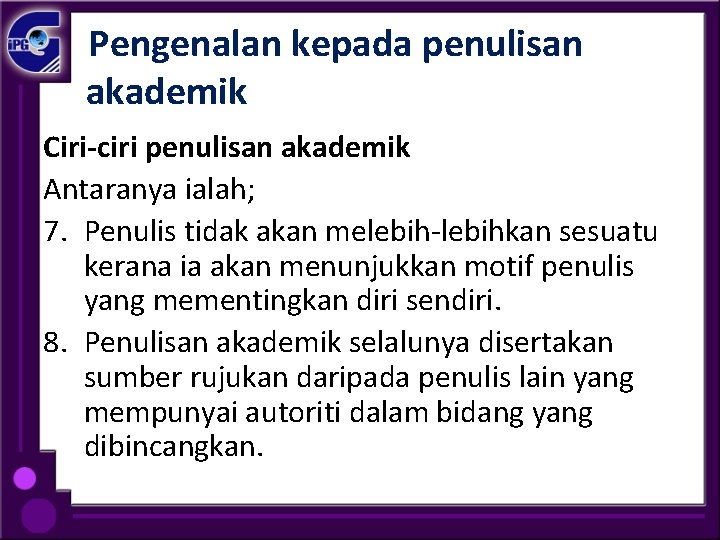  Pengenalan kepada penulisan akademik Ciri-ciri penulisan akademik Antaranya ialah; 7. Penulis tidak akan