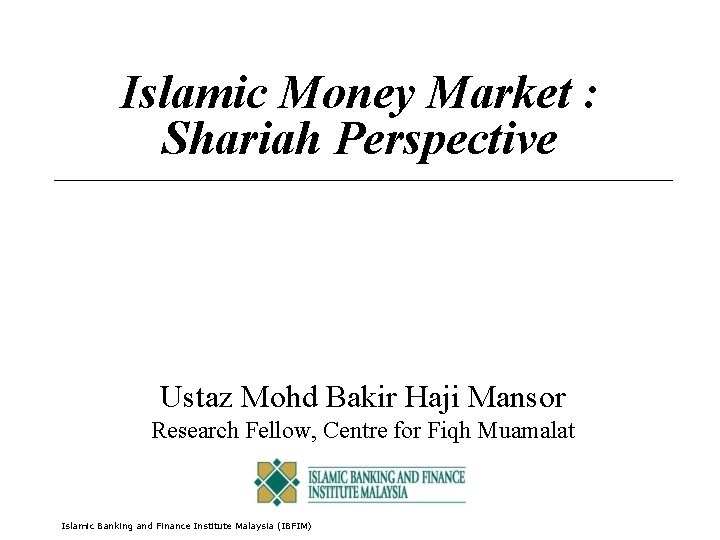 Islamic Money Market : Shariah Perspective Ustaz Mohd Bakir Haji Mansor Research Fellow, Centre