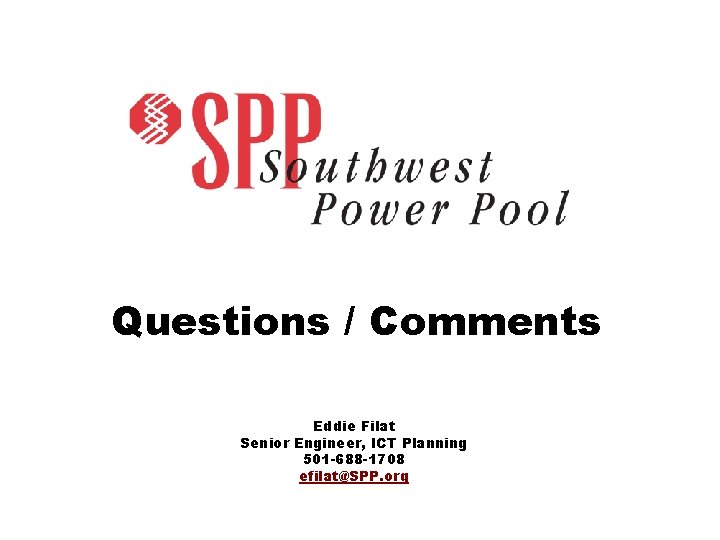 Questions / Comments Eddie Filat Senior Engineer, ICT Planning 501 -688 -1708 efilat@SPP. org Questions / Comments Eddie Filat Senior Engineer, ICT Planning 501 -688 -1708 efilat@SPP. org