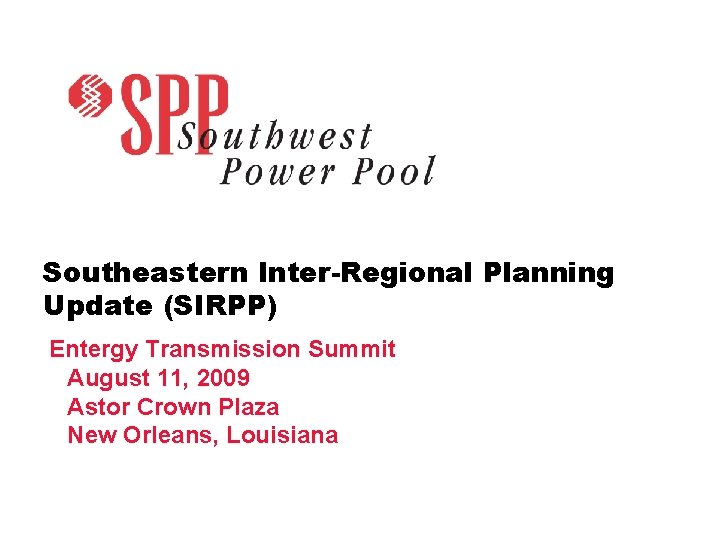 Southeastern Inter-Regional Planning Update (SIRPP) Entergy Transmission Summit August 11, 2009 Astor Crown Plaza Southeastern Inter-Regional Planning Update (SIRPP) Entergy Transmission Summit August 11, 2009 Astor Crown Plaza