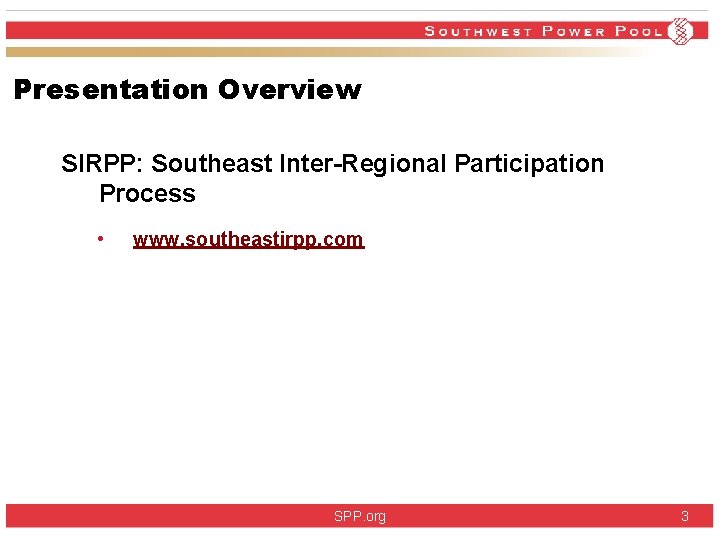 Presentation Overview SIRPP: Southeast Inter-Regional Participation Process • www. southeastirpp. com SPP. org 3 Presentation Overview SIRPP: Southeast Inter-Regional Participation Process • www. southeastirpp. com SPP. org 3