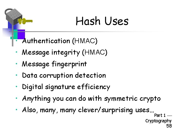 Hash Uses • Authentication (HMAC) • Message integrity (HMAC) • Message fingerprint • Data