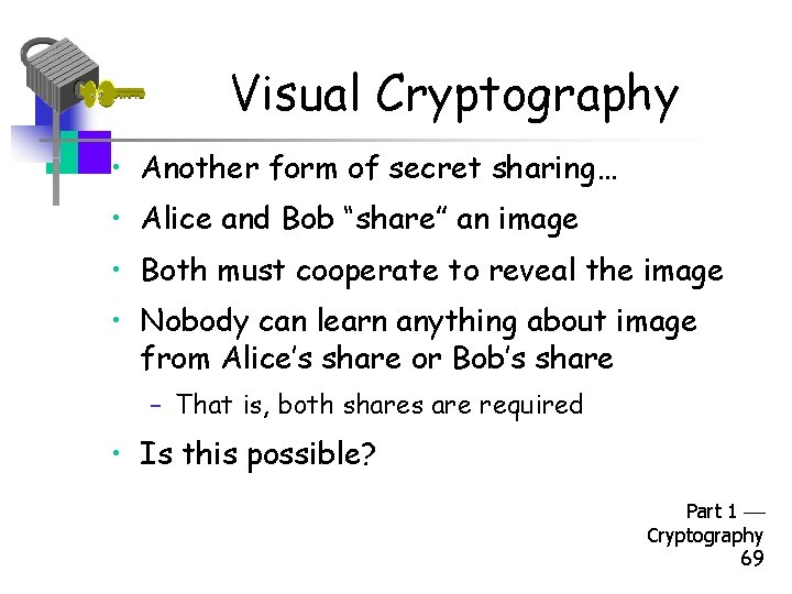 Visual Cryptography • Another form of secret sharing… • Alice and Bob “share” an