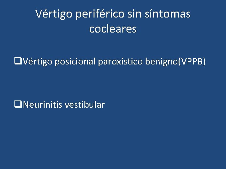 Vértigo periférico sin síntomas cocleares q. Vértigo posicional paroxístico benigno(VPPB) q. Neurinitis vestibular Vértigo periférico sin síntomas cocleares q. Vértigo posicional paroxístico benigno(VPPB) q. Neurinitis vestibular