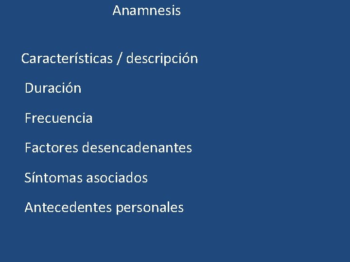 Anamnesis Características / descripción Duración Frecuencia Factores desencadenantes Síntomas asociados Antecedentes personales Anamnesis Características / descripción Duración Frecuencia Factores desencadenantes Síntomas asociados Antecedentes personales