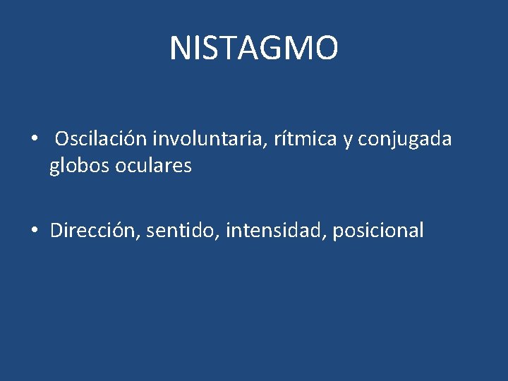 NISTAGMO • Oscilación involuntaria, rítmica y conjugada globos oculares • Dirección, sentido, intensidad, posicional NISTAGMO • Oscilación involuntaria, rítmica y conjugada globos oculares • Dirección, sentido, intensidad, posicional