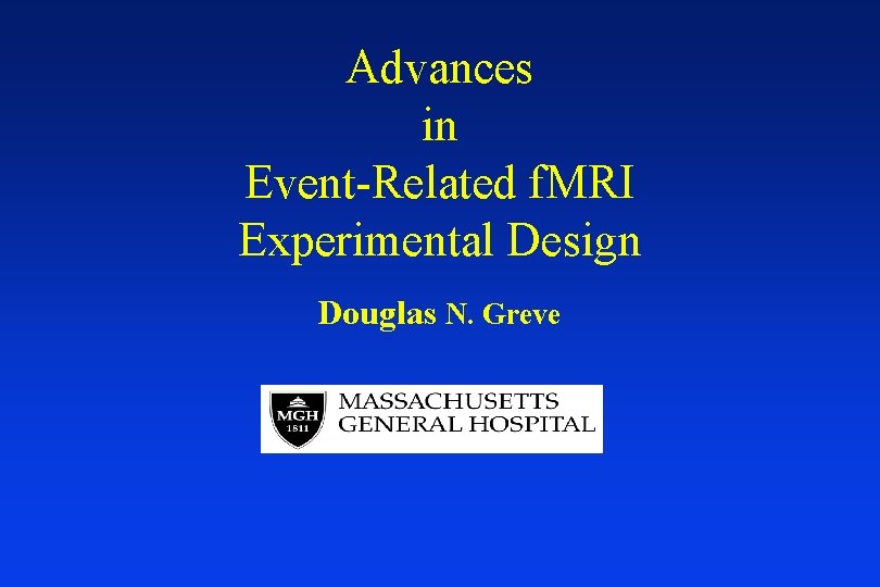 Advances in Event-Related f. MRI Experimental Design Douglas N. Greve 