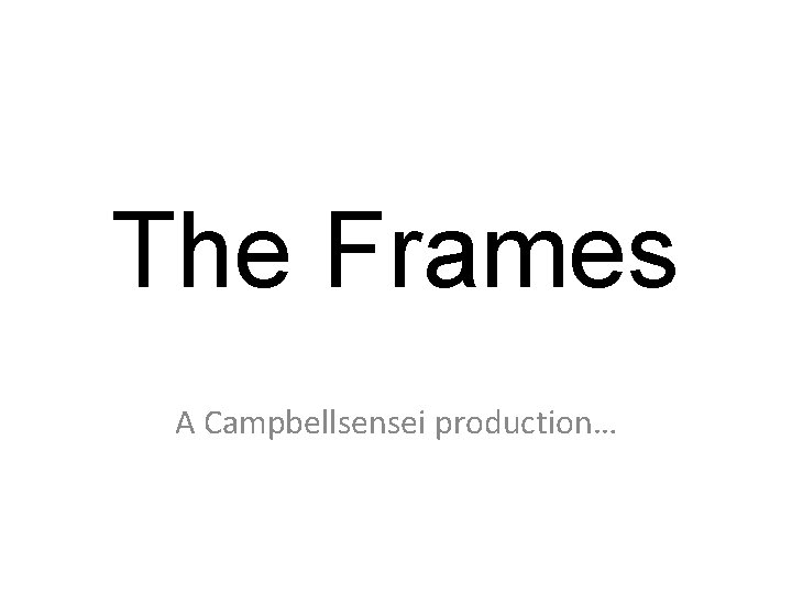 The Frames A Campbellsensei production… 