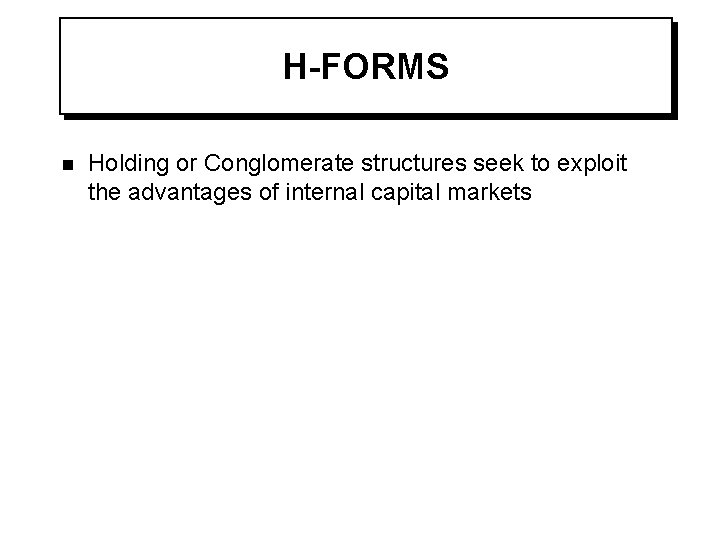 H-FORMS n Holding or Conglomerate structures seek to exploit the advantages of internal capital